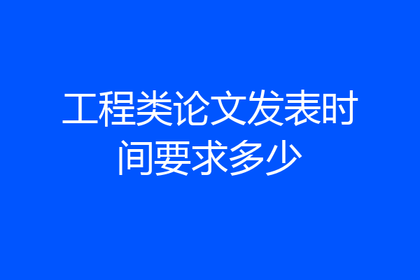 工程类论文发表时间要求多少