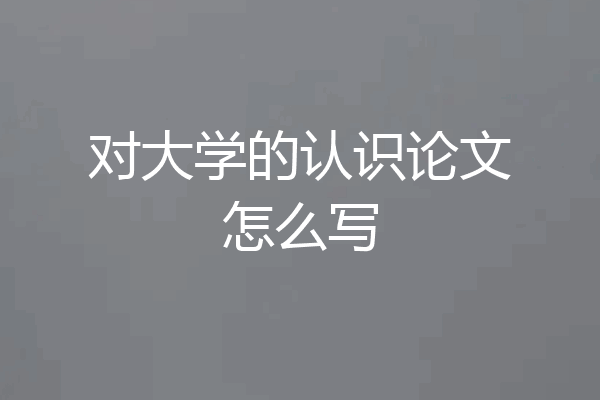 对大学的认识论文怎么写