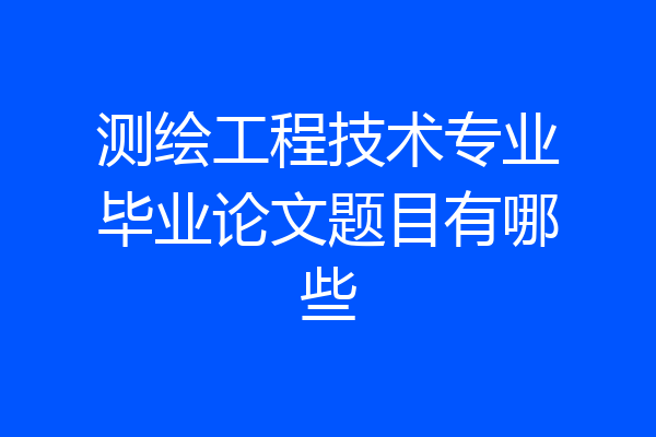 测绘工程技术专业毕业论文题目有哪些
