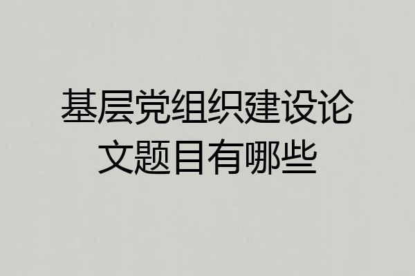 基层党组织建设论文题目有哪些