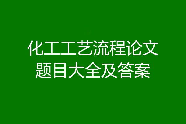 化工工艺流程论文题目大全及答案