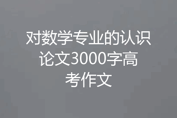 对数学专业的认识论文3000字高考作文