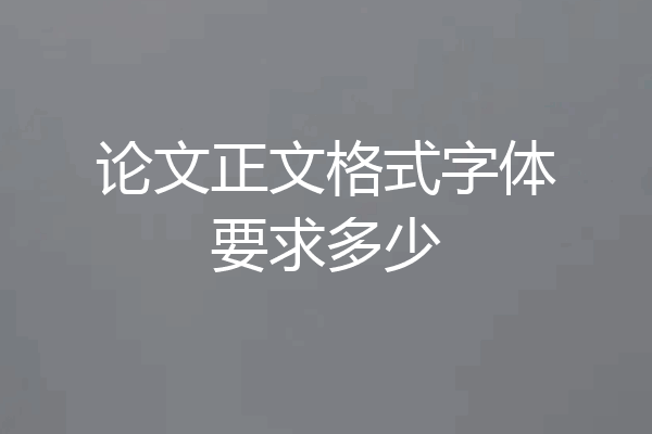 论文正文格式字体要求多少