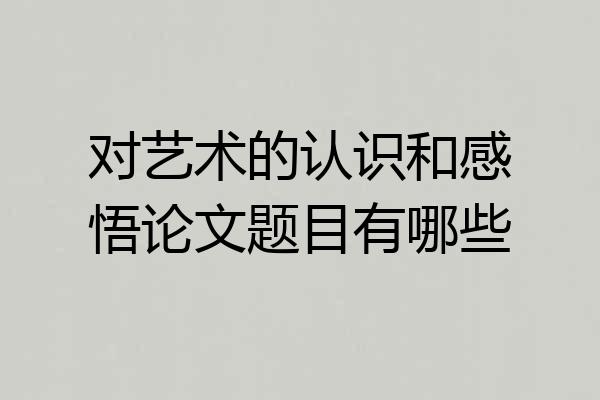 对艺术的认识和感悟论文题目有哪些