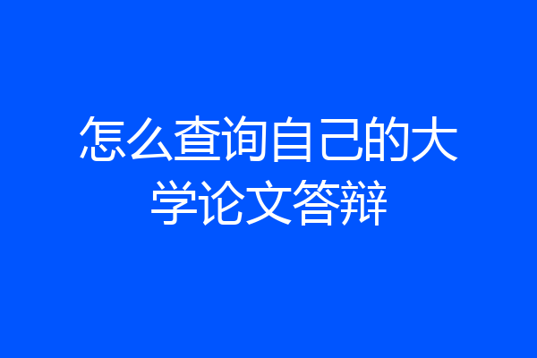 怎么查询自己的大学论文答辩