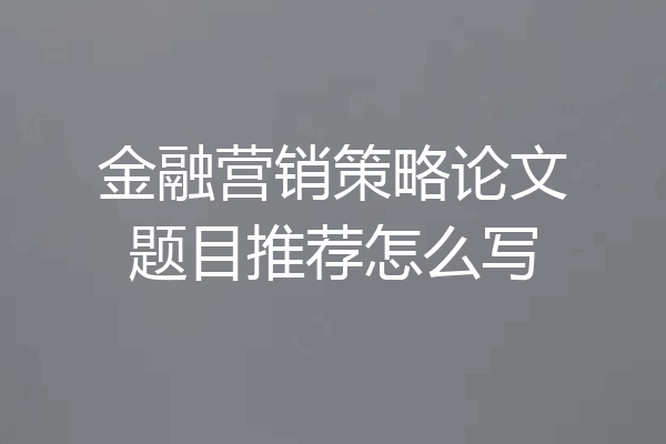 金融营销策略论文题目推荐怎么写