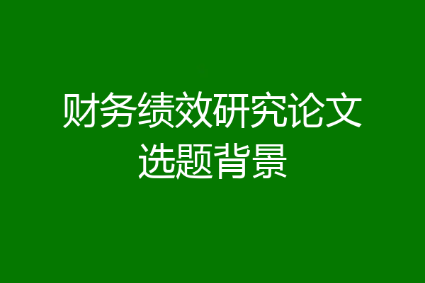 财务绩效研究论文选题背景