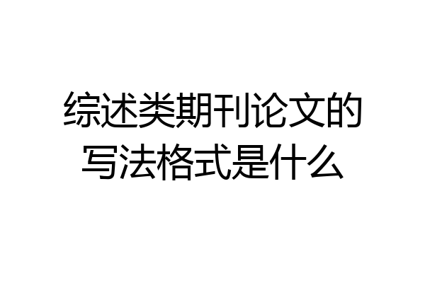 综述类期刊论文的写法格式是什么