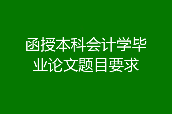 函授本科会计学毕业论文题目要求