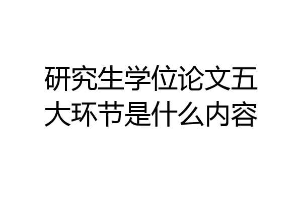 研究生学位论文五大环节是什么内容