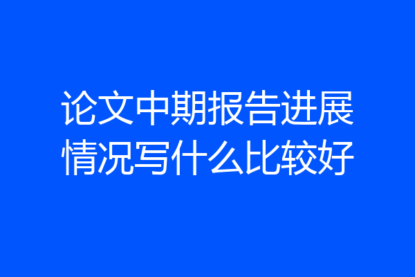 论文中期报告进展情况写什么比较好
