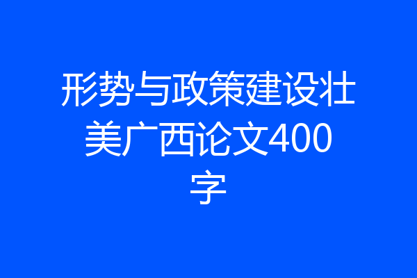 形势与政策建设壮美广西论文400字
