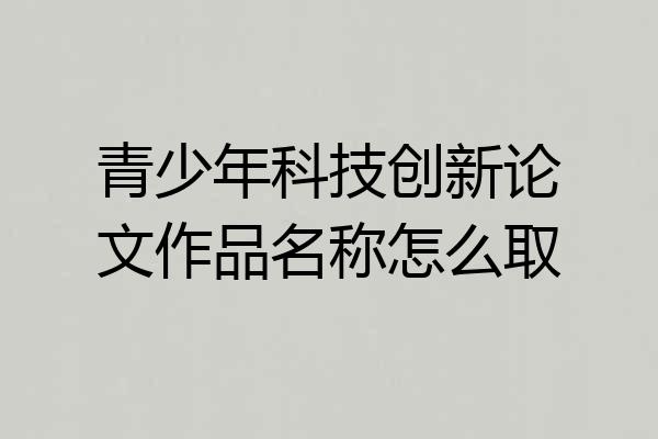 青少年科技创新论文作品名称怎么取