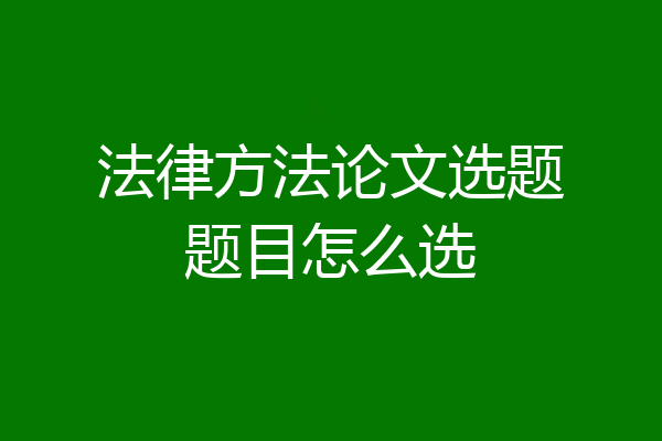 法律方法论文选题题目怎么选