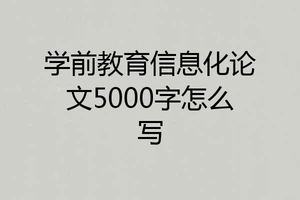 学前教育信息化论文5000字怎么写