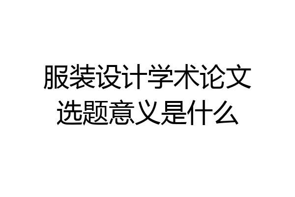 服装设计学术论文选题意义是什么