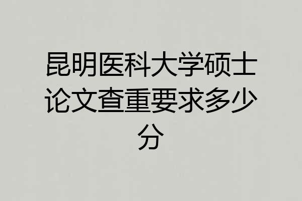 昆明医科大学硕士论文查重要求多少分