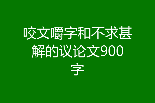 咬文嚼字和不求甚解的议论文900字