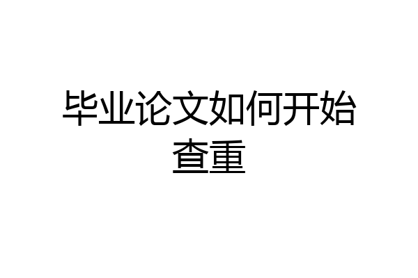毕业论文如何开始查重