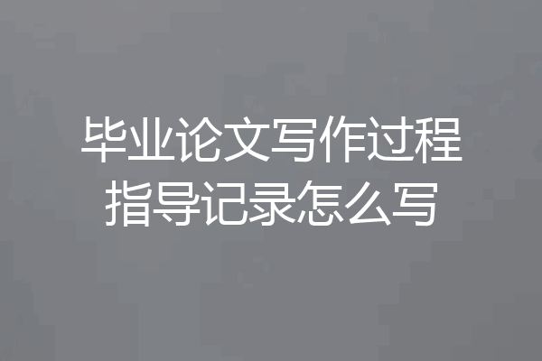 毕业论文写作过程指导记录怎么写