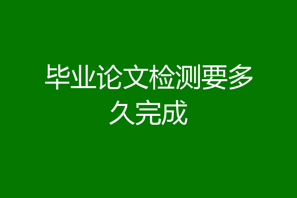 毕业论文检测要多久完成