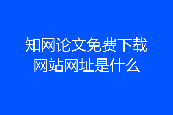知网论文免费下载网站网址是什么