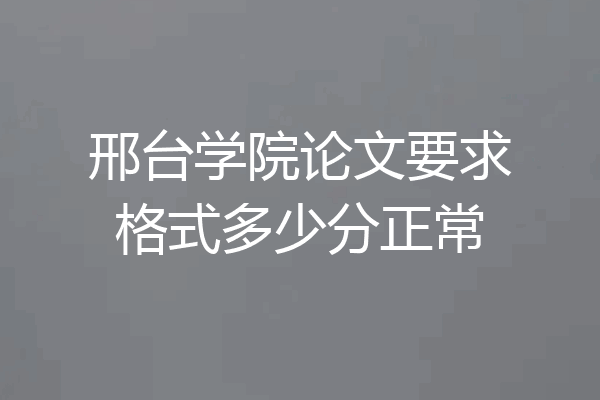 邢台学院论文要求格式多少分正常