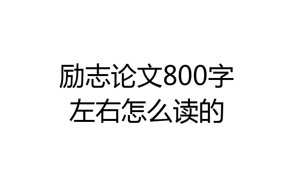 励志论文800字左右怎么读的
