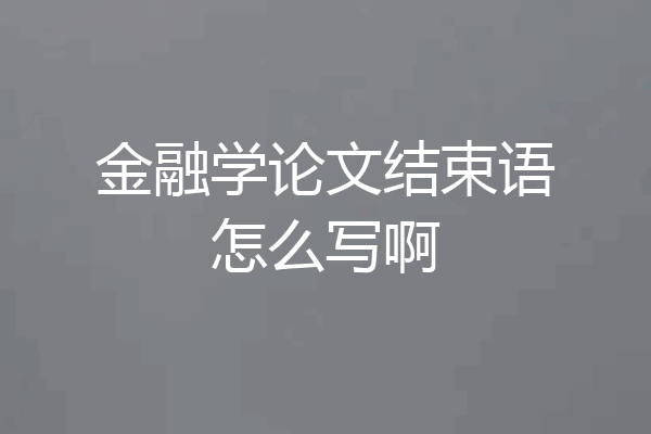 金融学论文结束语怎么写啊