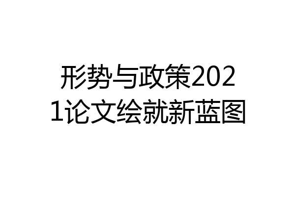 形势与政策2021论文绘就新蓝图