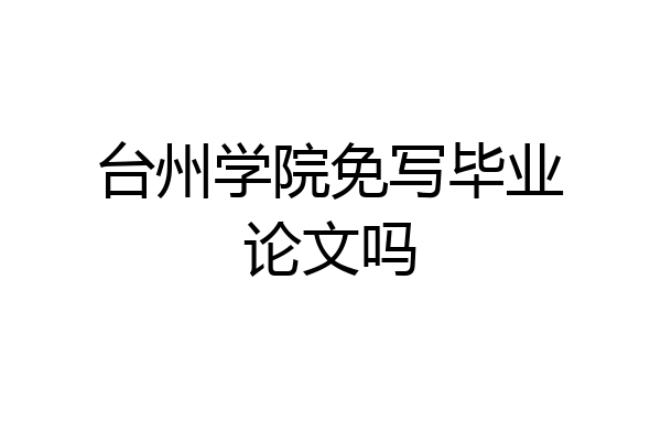 台州学院免写毕业论文吗