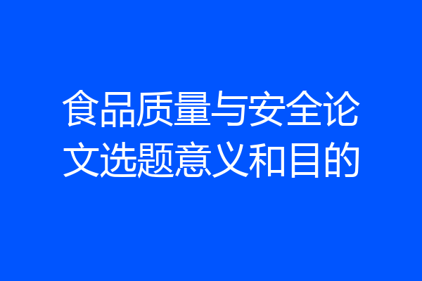 食品质量与安全论文选题意义和目的