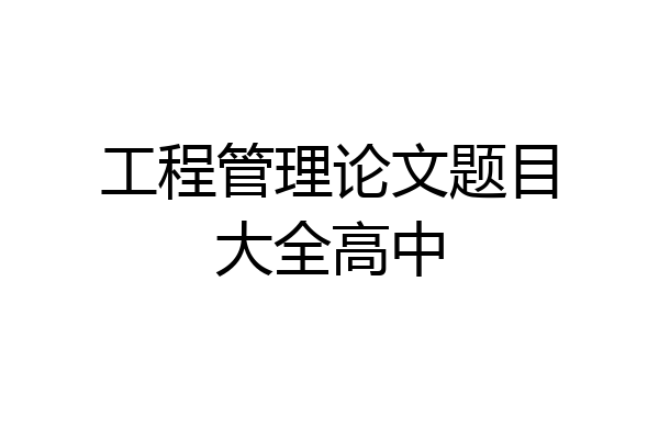 工程管理论文题目大全高中