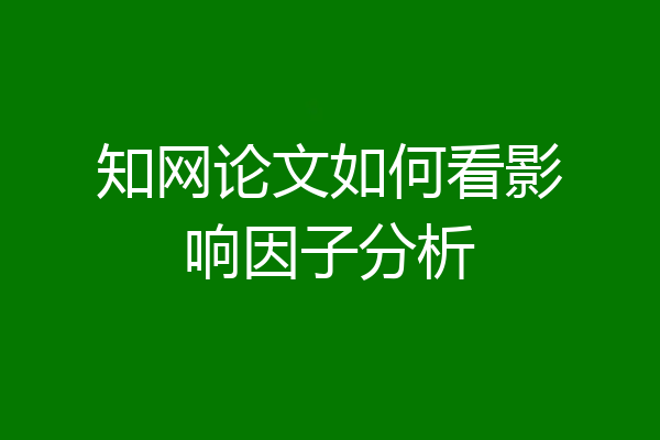 知网论文如何看影响因子分析