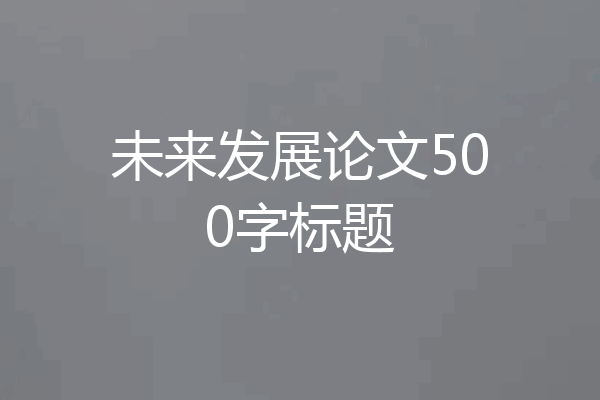未来发展论文500字标题