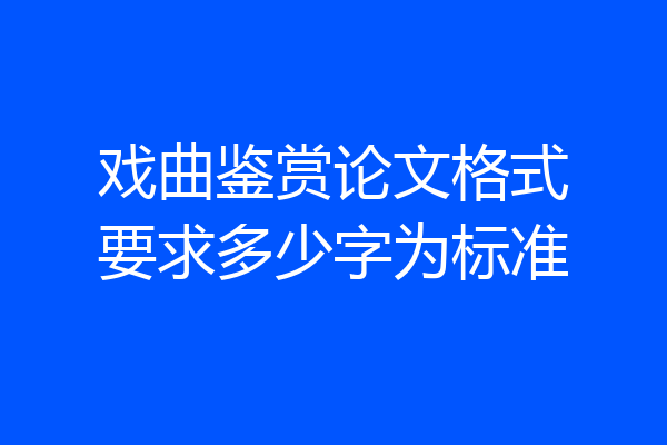 戏曲鉴赏论文格式要求多少字为标准