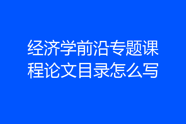 经济学前沿专题课程论文目录怎么写