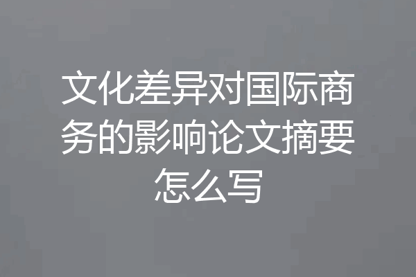 文化差异对国际商务的影响论文摘要怎么写