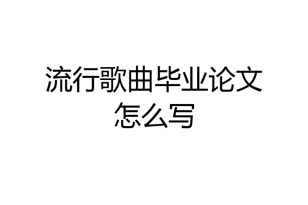 流行歌曲毕业论文怎么写