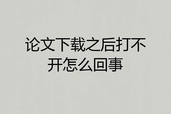 论文下载之后打不开怎么回事