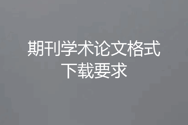 期刊学术论文格式下载要求