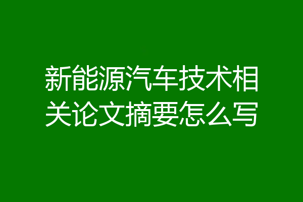 新能源汽车技术相关论文摘要怎么写