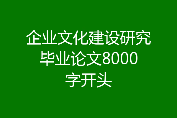 企业文化建设研究毕业论文8000字开头