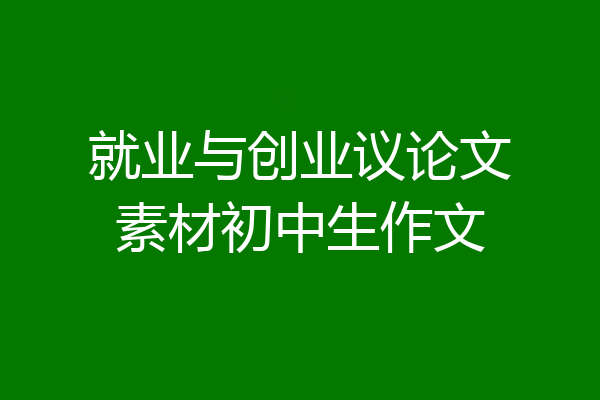 就业与创业议论文素材初中生作文