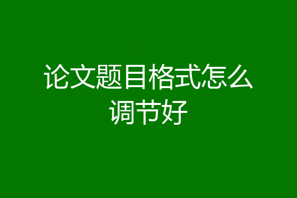 论文题目格式怎么调节好