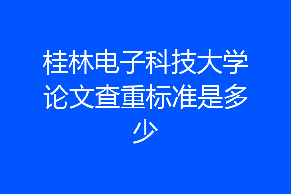 桂林电子科技大学论文查重标准是多少