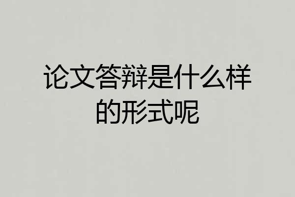 论文答辩是什么样的形式呢