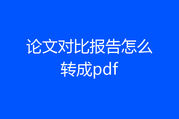 论文对比报告怎么转成pdf