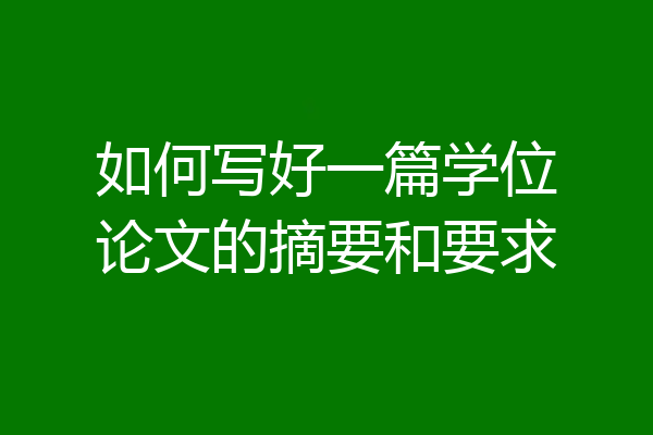 如何写好一篇学位论文的摘要和要求