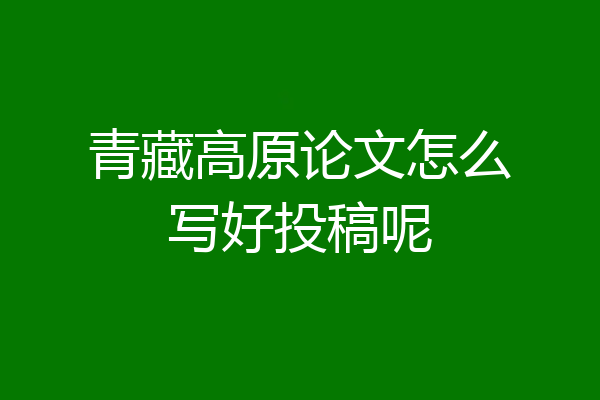 青藏高原论文怎么写好投稿呢
